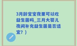 3月龄宝宝夜里可以吃益生菌吗_三月大婴儿夜间补充益生菌是否适宜？)