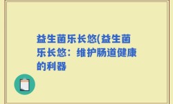 益生菌乐长悠(益生菌乐长悠：维护肠道健康的利器