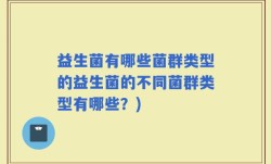 益生菌有哪些菌群类型的益生菌的不同菌群类型有哪些？)