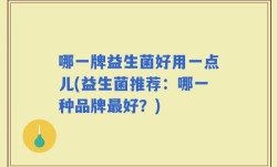 哪一牌益生菌好用一点儿(益生菌推荐：哪一种品牌最好？)