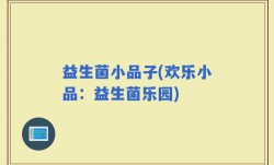 益生菌小品子(欢乐小品：益生菌乐园)