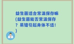 益生菌适合常温保存嘛(益生菌能否常温保存？易错引起身体不适！)