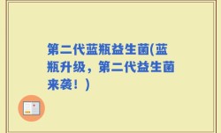 第二代蓝瓶益生菌(蓝瓶升级，第二代益生菌来袭！)