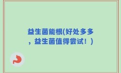 益生菌能根(好处多多，益生菌值得尝试！)