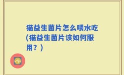 猫益生菌片怎么喂水吃(猫益生菌片该如何服用？)