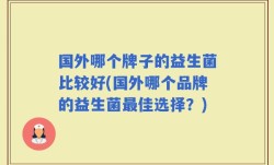 国外哪个牌子的益生菌比较好(国外哪个品牌的益生菌最佳选择？)