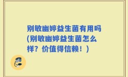 别敏幽婷益生菌有用吗(别敏幽婷益生菌怎么样？价值得信赖！)