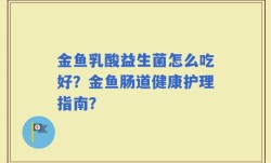 金鱼乳酸益生菌怎么吃好？金鱼肠道健康护理指南？