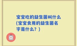 宝宝吃的益生菌叫什么(宝宝食用的益生菌名字是什么？)