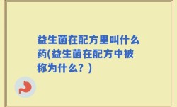 益生菌在配方里叫什么药(益生菌在配方中被称为什么？)