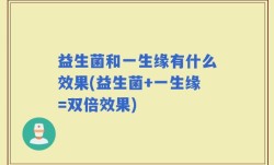 益生菌和一生缘有什么效果(益生菌+一生缘=双倍效果)
