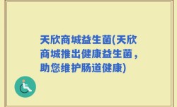 天欣商城益生菌(天欣商城推出健康益生菌，助您维护肠道健康)