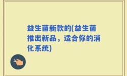 益生菌新款的(益生菌推出新品，适合你的消化系统)