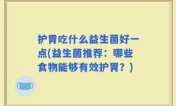 护胃吃什么益生菌好一点(益生菌推荐：哪些食物能够有效护胃？)