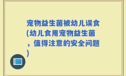 宠物益生菌被幼儿误食(幼儿食用宠物益生菌，值得注意的安全问题)