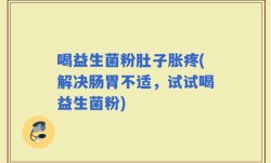 喝益生菌粉肚子胀疼(解决肠胃不适，试试喝益生菌粉)