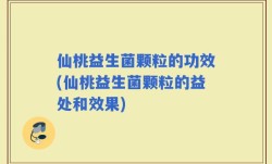 仙桃益生菌颗粒的功效(仙桃益生菌颗粒的益处和效果)