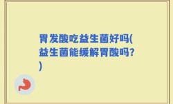 胃发酸吃益生菌好吗(益生菌能缓解胃酸吗？)