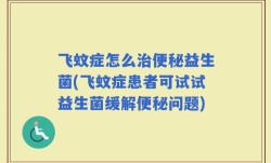 飞蚊症怎么治便秘益生菌(飞蚊症患者可试试益生菌缓解便秘问题)