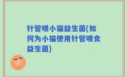 针管喂小猫益生菌(如何为小猫使用针管喂食益生菌)