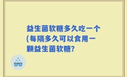 益生菌软糖多久吃一个(每隔多久可以食用一颗益生菌软糖？