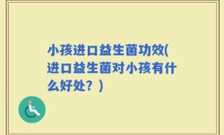 小孩进口益生菌功效(进口益生菌对小孩有什么好处？)