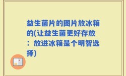 益生菌片的图片放冰箱的(让益生菌更好存放：放进冰箱是个明智选择)