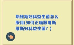 斯维斯妇科益生菌怎么服用(如何正确服用斯维斯妇科益生菌？)