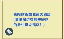 贵阳附近益生菌火锅店(贵阳周边有哪些好吃的益生菌火锅店？)