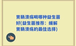 胃肠溃疡喝哪种益生菌好(益生菌推荐：缓解胃肠溃疡的最佳选择)