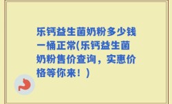 乐钙益生菌奶粉多少钱一桶正常(乐钙益生菌奶粉售价查询，实惠价格等你来！)