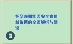 怀孕晚期能否安全食用益生菌的全面解析与建议
