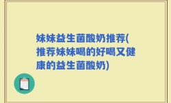 妹妹益生菌酸奶推荐(推荐妹妹喝的好喝又健康的益生菌酸奶)