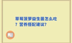 草莓菠萝益生菌怎么吃？营养搭配建议？