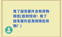 用了益生菌片会有异物排出(感到惊讶！用了益生菌片后发现排出异物？)