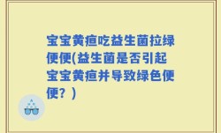 宝宝黄疸吃益生菌拉绿便便(益生菌是否引起宝宝黄疸并导致绿色便便？)