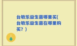 台敏乐益生菌哪里买(台敏乐益生菌在哪里购买？)