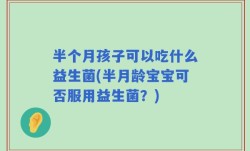 半个月孩子可以吃什么益生菌(半月龄宝宝可否服用益生菌？)