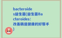 bacteroides益生菌(益生菌Bacteroides：改善肠道健康的好帮手)