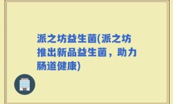 派之坊益生菌(派之坊推出新品益生菌，助力肠道健康)