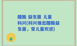 醋酸 益生菌 儿童 科兴(科兴推出醋酸益生菌，受儿童欢迎)