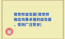 祖世邦益生菌(祖世邦推出效果卓著的益生菌，受到广泛赞誉)