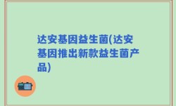 达安基因益生菌(达安基因推出新款益生菌产品)