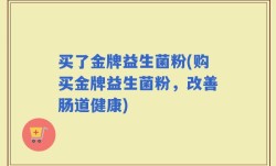 买了金牌益生菌粉(购买金牌益生菌粉，改善肠道健康)