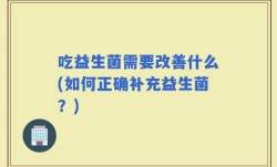 吃益生菌需要改善什么(如何正确补充益生菌？)