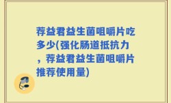 荐益君益生菌咀嚼片吃多少(强化肠道抵抗力，荐益君益生菌咀嚼片推荐使用量)