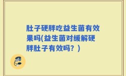 肚子硬胖吃益生菌有效果吗(益生菌对缓解硬胖肚子有效吗？)