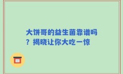 大饼哥的益生菌靠谱吗？揭晓让你大吃一惊