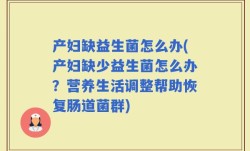 产妇缺益生菌怎么办(产妇缺少益生菌怎么办？营养生活调整帮助恢复肠道菌群)