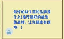 最好的益生菌的品牌是什么(推荐最好的益生菌品牌，让你健康有保障！)